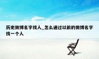 历史微博名字找人_怎么通过以前的微博名字找一个人