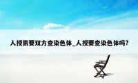 人授需要双方查染色体_人授要查染色体吗?
