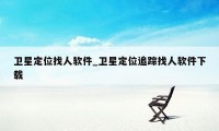 卫星定位找人软件_卫星定位追踪找人软件下载