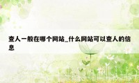 查人一般在哪个网站_什么网站可以查人的信息