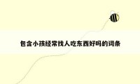 包含小孩经常找人吃东西好吗的词条