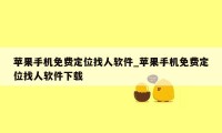 苹果手机免费定位找人软件_苹果手机免费定位找人软件下载