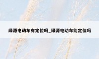 绿源电动车有定位吗_绿源电动车能定位吗
