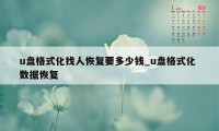 u盘格式化找人恢复要多少钱_u盘格式化 数据恢复