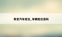 常见汽车定位_车辆定位百科