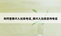 如何查泰兴人社局电话_泰兴人社局咨询电话