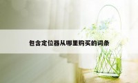 包含定位器从哪里购买的词条