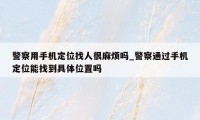 警察用手机定位找人很麻烦吗_警察通过手机定位能找到具体位置吗