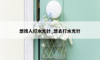 想找人打水光针_想去打水光针