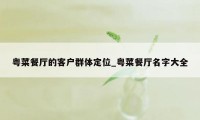 粤菜餐厅的客户群体定位_粤菜餐厅名字大全