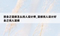 想自己装修怎么找人设计师_装修找人设计好自己找人装修
