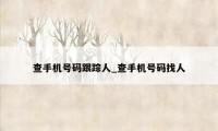 查手机号码跟踪人_查手机号码找人