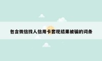 包含微信找人信用卡套现结果被骗的词条