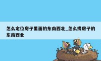 怎么定位房子里面的东南西北_怎么找房子的东南西北