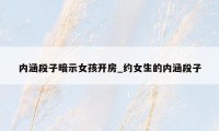 内涵段子暗示女孩开房_约女生的内涵段子
