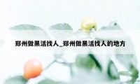 郑州做黑活找人_郑州做黑活找人的地方
