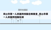 周口市第一人民医院核酸在哪里查_周口市第一人民医院核酸检测