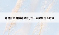 开房什么时候可以开_开一天房到什么时候