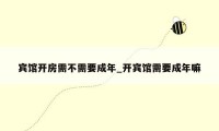宾馆开房需不需要成年_开宾馆需要成年嘛