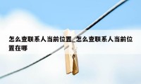 怎么查联系人当前位置_怎么查联系人当前位置在哪