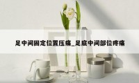 足中间固定位置压痛_足底中间部位疼痛