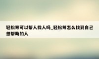 轻松筹可以帮人找人吗_轻松筹怎么找到自己想帮助的人