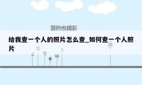 给我查一个人的照片怎么查_如何查一个人照片