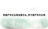 开房产中介公司注意什么_开个房产中介公司