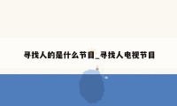 寻找人的是什么节目_寻找人电视节目