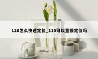 120怎么快速定位_110可以直接定位吗