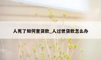 人死了如何查贷款_人过世贷款怎么办