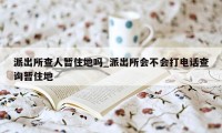 派出所查人暂住地吗_派出所会不会打电话查询暂住地