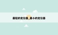 最轻的定位器_最小的定位器