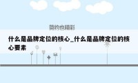 什么是品牌定位的核心_什么是品牌定位的核心要素