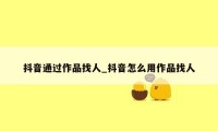 抖音通过作品找人_抖音怎么用作品找人