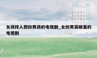 女孩找人假扮男孩的电视剧_女扮男装破案的电视剧
