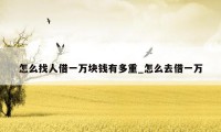 怎么找人借一万块钱有多重_怎么去借一万