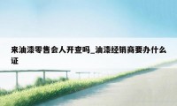 来油漆零售会人开查吗_油漆经销商要办什么证
