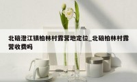 北碚澄江镇柏林村露营地定位_北碚柏林村露营收费吗