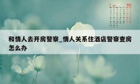 和情人去开房警察_情人关系住酒店警察查房怎么办