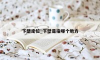 下壁定位_下壁是指哪个地方