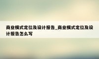 商业模式定位及设计报告_商业模式定位及设计报告怎么写
