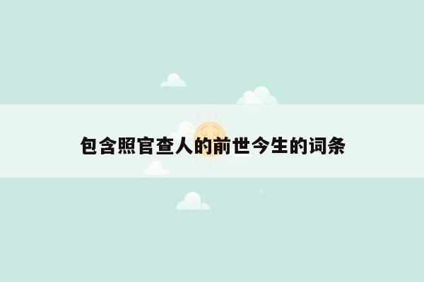 包含照官查人的前世今生的词条
