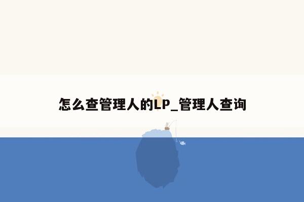 怎么查管理人的LP_管理人查询